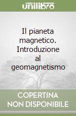 Il pianeta magnetico. Introduzione al geomagnetismo libro