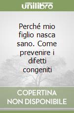 Perché mio figlio nasca sano. Come prevenire i difetti congeniti