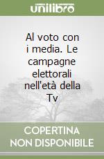 Al voto con i media. Le campagne elettorali nell'età della Tv libro