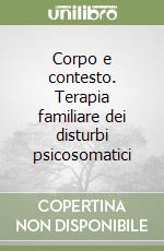 Corpo e contesto. Terapia familiare dei disturbi psicosomatici libro