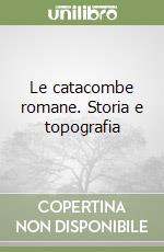 Le catacombe romane. Storia e topografia libro