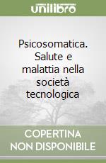 Psicosomatica. Salute e malattia nella società tecnologica libro