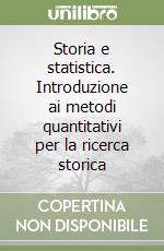 Storia e statistica. Introduzione ai metodi quantitativi per la ricerca storica libro