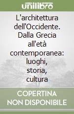 L'architettura dell'Occidente. Dalla Grecia all'età contemporanea: luoghi, storia, cultura libro