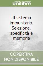 Il sistema immunitario. Selezione, specificità e memoria libro