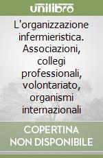 L'organizzazione infermieristica. Associazioni, collegi professionali, volontariato, organismi internazionali