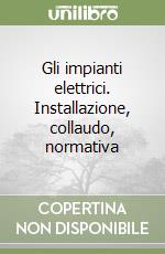 Gli impianti elettrici. Installazione, collaudo, normativa