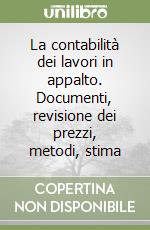 La contabilità dei lavori in appalto. Documenti, revisione dei prezzi, metodi, stima