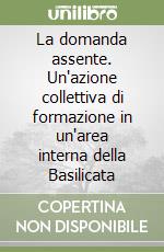 La domanda assente. Un'azione collettiva di formazione in un'area interna della Basilicata libro