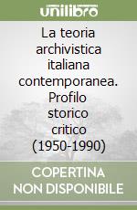 La teoria archivistica italiana contemporanea. Profilo storico critico (1950-1990)