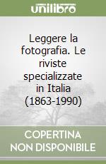 Leggere la fotografia. Le riviste specializzate in Italia (1863-1990) libro