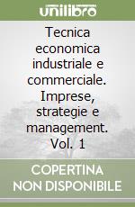 Tecnica economica industriale e commerciale. Imprese, strategie e management. Vol. 1 libro