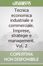 Tecnica economica industriale e commerciale. Imprese, strategie e management. Vol. 2 libro