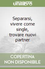 Separarsi, vivere come single, trovare nuovi partner