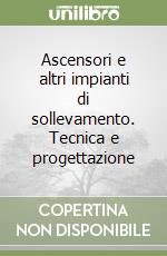 Ascensori e altri impianti di sollevamento. Tecnica e progettazione