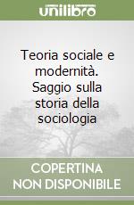 Teoria sociale e modernità. Saggio sulla storia della sociologia libro