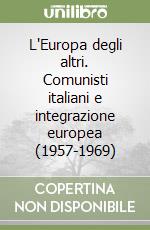 L'Europa degli altri. Comunisti italiani e integrazione europea (1957-1969) libro