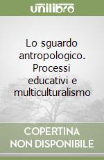 Lo sguardo antropologico - processi educativi e multiculturalismo