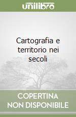 Cartografia e territorio nei secoli libro