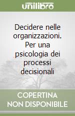 Decidere nelle organizzazioni. Per una psicologia dei processi decisionali libro