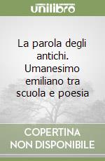 La parola degli antichi. Umanesimo emiliano tra scuola e poesia libro