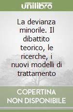 La devianza minorile. Il dibattito teorico, le ricerche, i nuovi modelli di trattamento libro