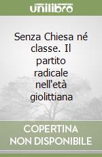 Senza Chiesa né classe. Il partito radicale nell'età giolittiana libro