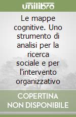 Le mappe cognitive. Uno strumento di analisi per la ricerca sociale e per l'intervento organizzativo