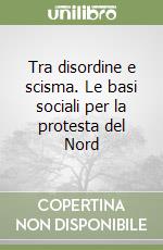 Tra disordine e scisma. Le basi sociali per la protesta del Nord libro