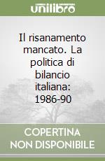 Il risanamento mancato. La politica di bilancio italiana: 1986-90 libro