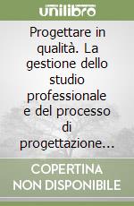 Progettare in qualità. La gestione dello studio professionale e del processo di progettazione secondo le norme UNI/EN/ISO 9000 libro