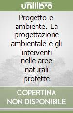 Progetto e ambiente. La progettazione ambientale e gli interventi nelle aree naturali protette libro