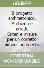 Il progetto architettonico. Ambienti e arredi. Criteri e misure per un corretto dimensionamento libro