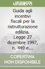 Guida agli incentivi fiscali per la ristrutturazione edilizia. Legge 27 dicembre 1997, n. 449 e successive interpretazioni libro