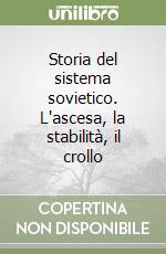 Storia del sistema sovietico. L'ascesa, la stabilità, il crollo libro