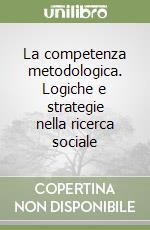 La competenza metodologica. Logiche e strategie nella ricerca sociale