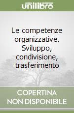 Le competenze organizzative. Sviluppo, condivisione, trasferimento libro