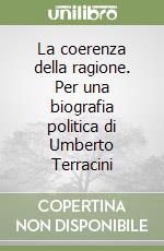 La coerenza della ragione. Per una biografia politica di Umberto Terracini libro