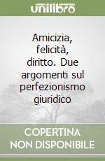 Amicizia, felicità, diritto. Due argomenti sul perfezionismo giuridico libro