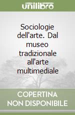 Sociologie dell'arte. Dal museo tradizionale all'arte multimediale libro