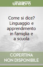 Come si dice? Linguaggio e apprendimento in famiglia e a scuola libro