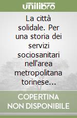 La città solidale. Per una storia dei servizi sociosanitari nell'area metropolitana torinese (Settimo Torinese, 1955-1999)