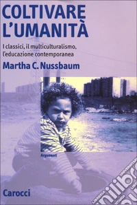 Coltivare l'umanità. I classici, il multiculturalismo, l'educazione contemporanea libro