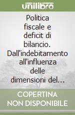 Politica fiscale e deficit di bilancio. Dall'indebitamento all'influenza delle dimensioni del settore pubblico libro