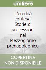 L'eredità contesa. Storie di successioni nel Mezzogiorno prenapoleonico libro