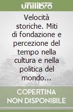 Velocità storiche. Miti di fondazione e percezione del tempo nella cultura e nella politica del mondo contemporaneo libro