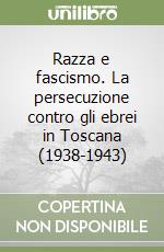 Razza e fascismo. La persecuzione contro gli ebrei in Toscana (1938-1943) libro