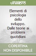 Elementi di psicologia dello sviluppo. Dalle teorie ai problemi quotidiani libro