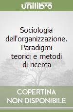 Sociologia dell'organizzazione. Paradigmi teorici e metodi di ricerca libro