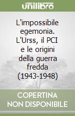 L'impossibile egemonia. L'Urss, il PCI e le origini della guerra fredda (1943-1948)